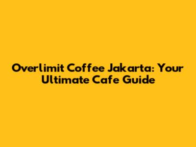 Overlimit Coffee Jakarta: Your Ultimate Cafe Guide