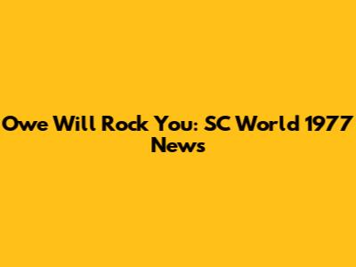Owe Will Rock You: SC World 1977 News