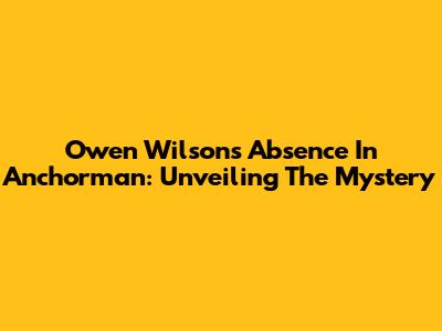 Owen Wilson's Absence In Anchorman: Unveiling The Mystery