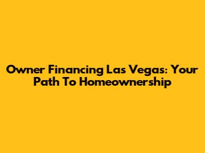Owner Financing Las Vegas: Your Path To Homeownership