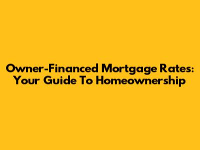 Owner-Financed Mortgage Rates: Your Guide To Homeownership