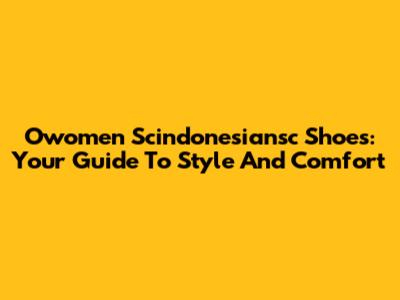 Owomen Scindonesiansc Shoes: Your Guide To Style And Comfort
