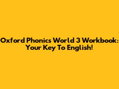 Oxford Phonics World 3 Workbook: Your Key To English!