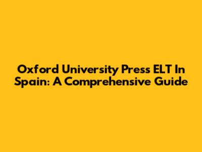 Oxford University Press ELT In Spain: A Comprehensive Guide