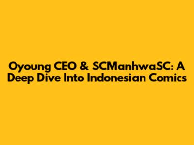 Oyoung CEO & SCManhwaSC: A Deep Dive Into Indonesian Comics