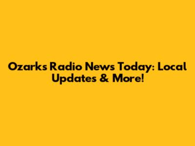 Ozark's Radio News Today: Local Updates & More!