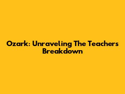 Ozark: Unraveling The Teacher's Breakdown