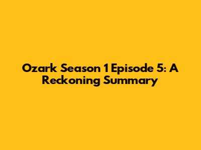 Ozark Season 1 Episode 5: A Reckoning Summary