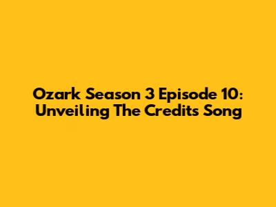 Ozark Season 3 Episode 10: Unveiling The Credits Song