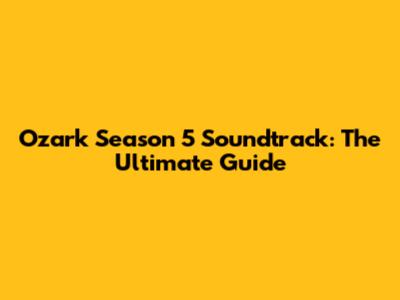 Ozark Season 5 Soundtrack: The Ultimate Guide