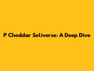 P Cheddar Seliverse: A Deep Dive
