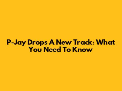 P-Jay Drops A New Track: What You Need To Know