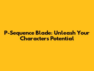 P-Sequence Blade: Unleash Your Character's Potential