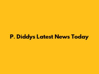 P. Diddy's Latest News Today