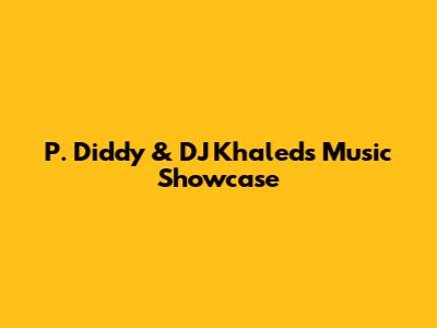 P. Diddy & DJ Khaled's Music Showcase