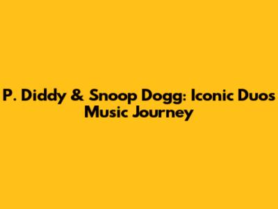 P. Diddy & Snoop Dogg: Iconic Duo's Music Journey