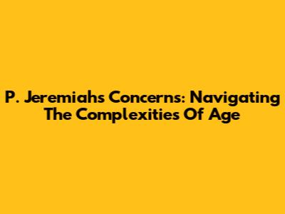 P. Jeremiah's Concerns: Navigating The Complexities Of Age
