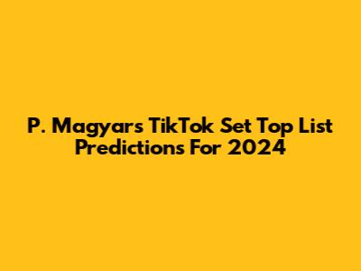 P. Magyar's TikTok Set Top List Predictions For 2024