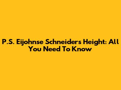 P.S. Eijohnse Schneider's Height: All You Need To Know