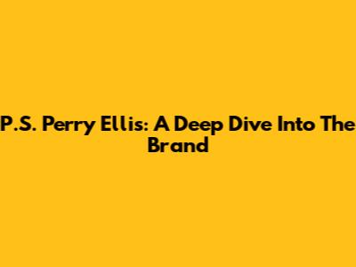 P.S. Perry Ellis: A Deep Dive Into The Brand