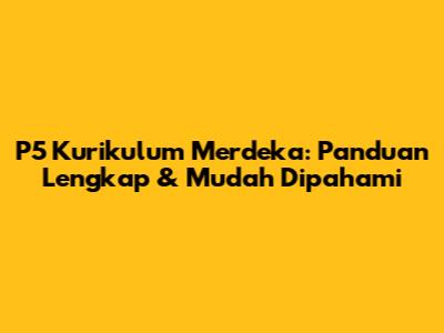 P5 Kurikulum Merdeka: Panduan Lengkap & Mudah Dipahami