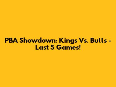 PBA Showdown: Kings Vs. Bulls - Last 5 Games!