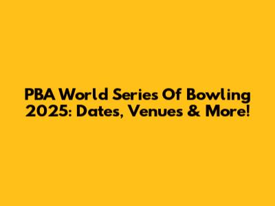 PBA World Series Of Bowling 2025: Dates, Venues & More!