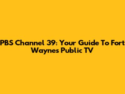 PBS Channel 39: Your Guide To Fort Wayne's Public TV