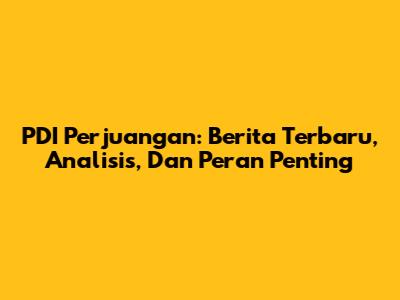PDI Perjuangan: Berita Terbaru, Analisis, Dan Peran Penting