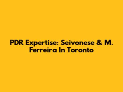 PDR Expertise: Seivonese & M. Ferreira In Toronto