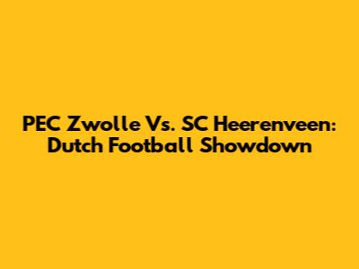 PEC Zwolle Vs. SC Heerenveen: Dutch Football Showdown