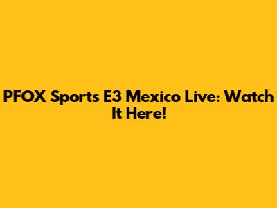 PFOX Sports E3 Mexico Live: Watch It Here!