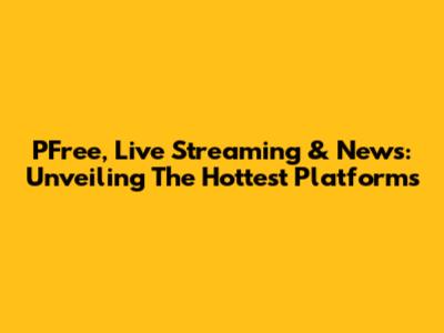PFree, Live Streaming & News: Unveiling The Hottest Platforms