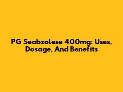 PG Seabzolese 400mg: Uses, Dosage, And Benefits