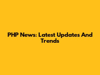 PHP News: Latest Updates And Trends