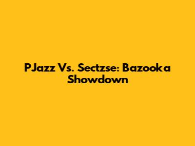 PJazz Vs. Sectzse: Bazooka Showdown