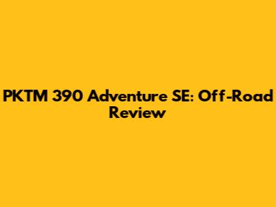 PKTM 390 Adventure SE: Off-Road Review