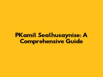 PKamil Sealhusaynise: A Comprehensive Guide