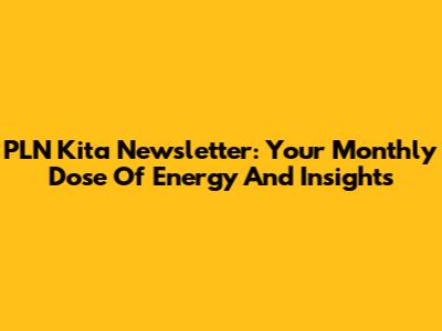 PLN Kita Newsletter: Your Monthly Dose Of Energy And Insights