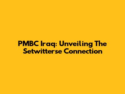 PMBC Iraq: Unveiling The Setwitterse Connection