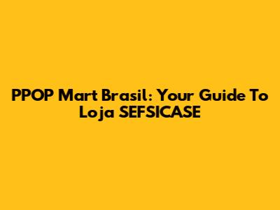PPOP Mart Brasil: Your Guide To Loja SEFSICASE