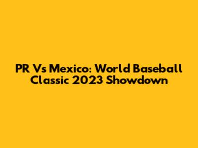 PR Vs Mexico: World Baseball Classic 2023 Showdown
