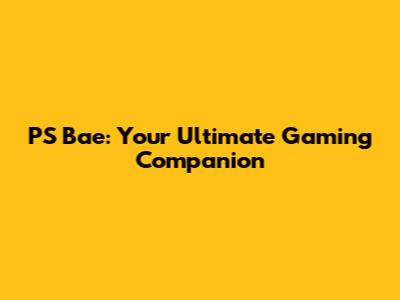 PS Bae: Your Ultimate Gaming Companion