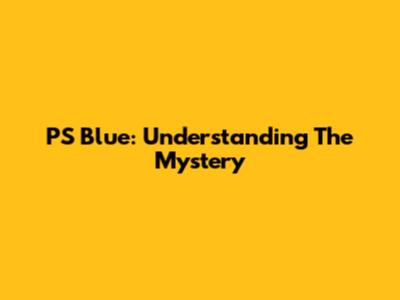 PS Blue: Understanding The Mystery
