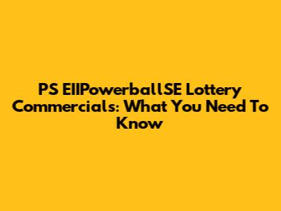 PS EIIPowerballSE Lottery Commercials: What You Need To Know