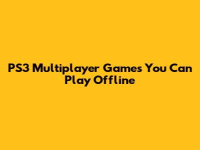 PS3 Multiplayer Games You Can Play Offline