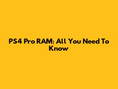PS4 Pro RAM: All You Need To Know