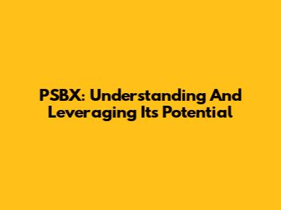 PSBX: Understanding And Leveraging Its Potential