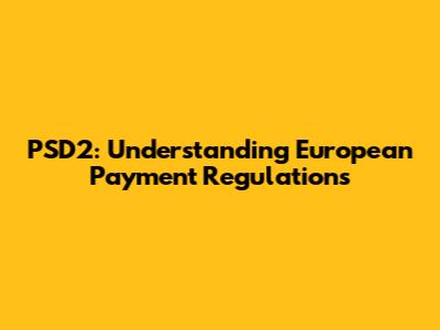 PSD2: Understanding European Payment Regulations