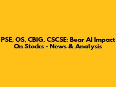 PSE, OS, CBIG, CSCSE: Bear AI Impact On Stocks - News & Analysis